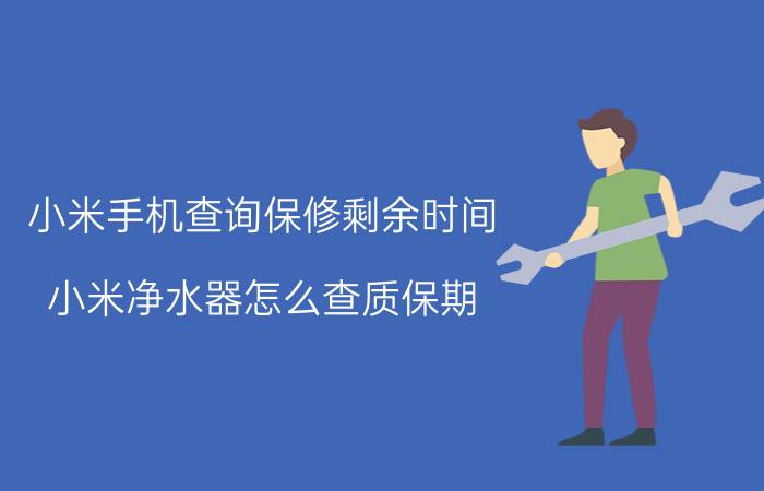 小米手机查询保修剩余时间 小米净水器怎么查质保期？